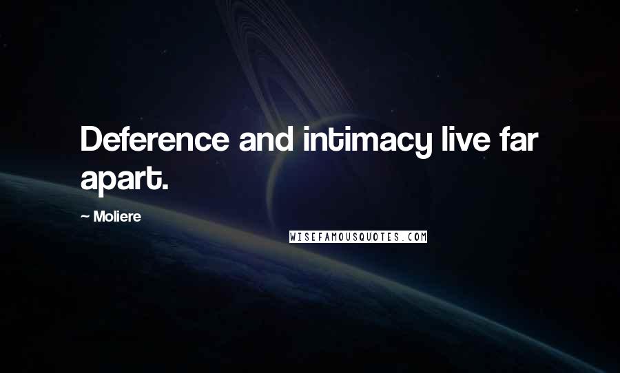 Moliere Quotes: Deference and intimacy live far apart.