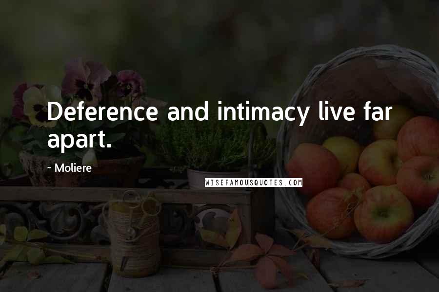 Moliere Quotes: Deference and intimacy live far apart.