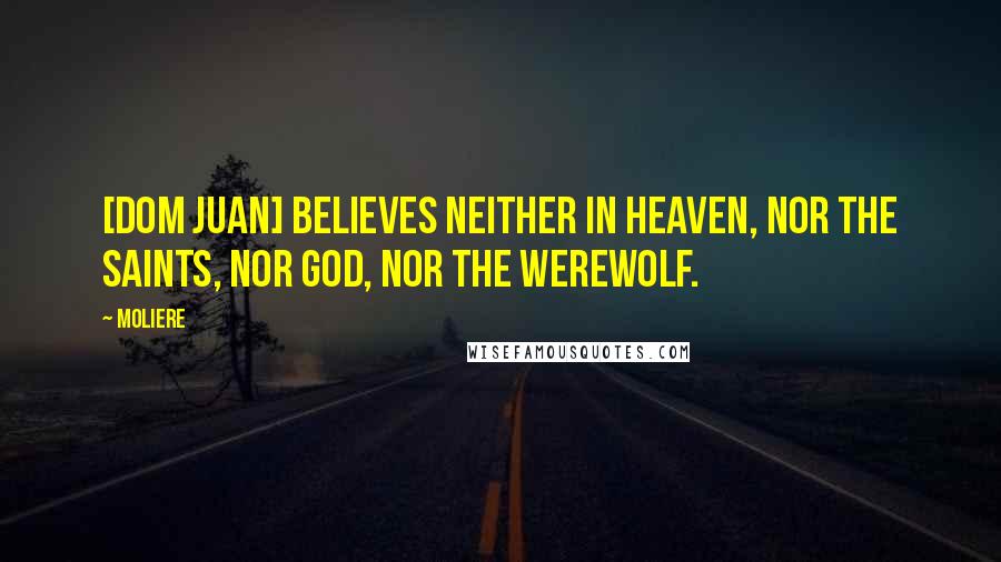 Moliere Quotes: [Dom Juan] believes neither in Heaven, nor the saints, nor God, nor the Werewolf.