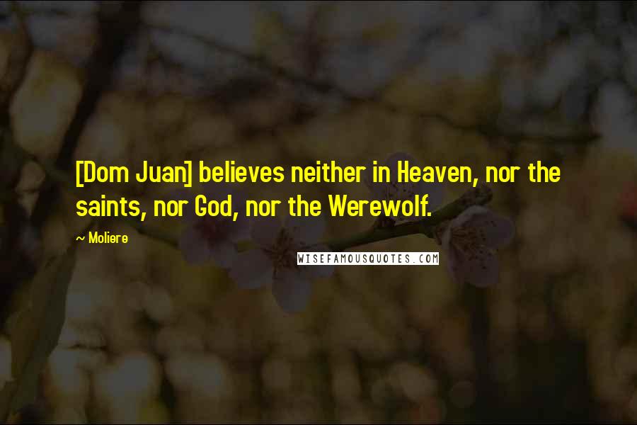 Moliere Quotes: [Dom Juan] believes neither in Heaven, nor the saints, nor God, nor the Werewolf.