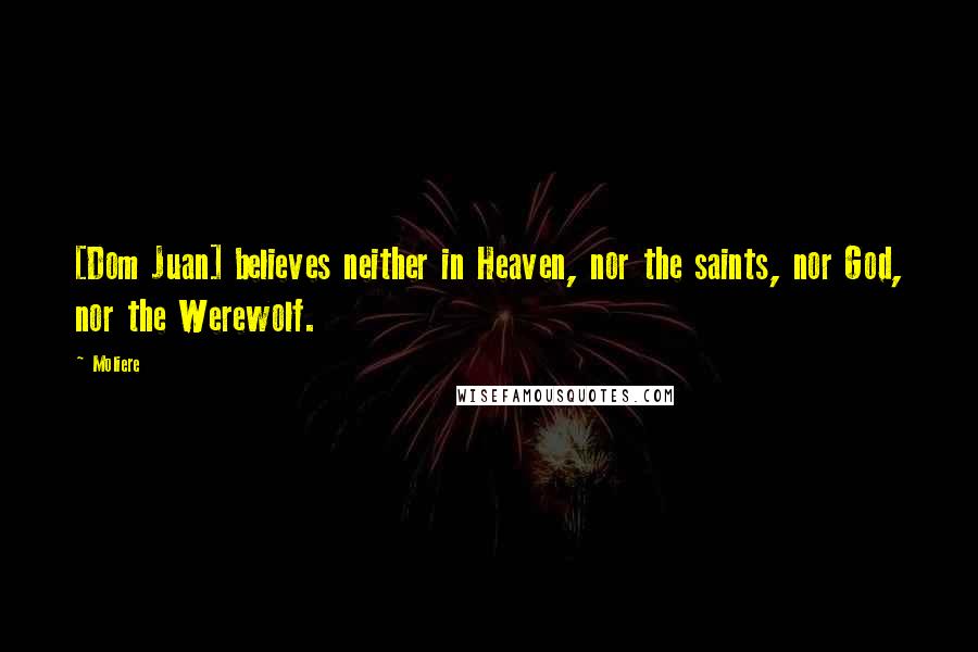 Moliere Quotes: [Dom Juan] believes neither in Heaven, nor the saints, nor God, nor the Werewolf.