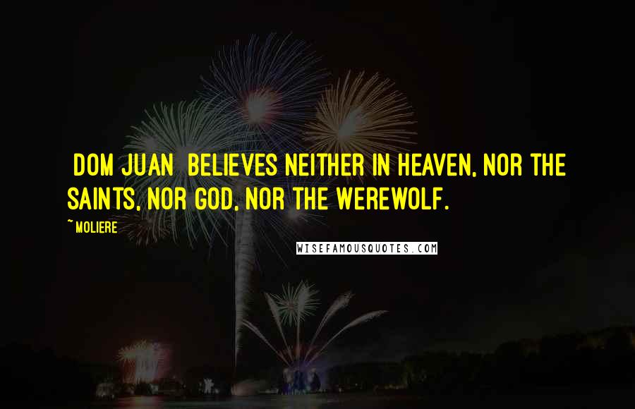 Moliere Quotes: [Dom Juan] believes neither in Heaven, nor the saints, nor God, nor the Werewolf.