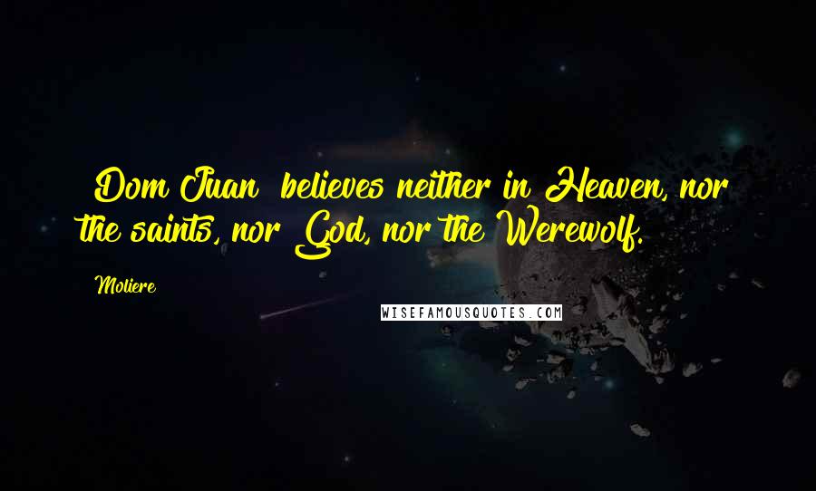 Moliere Quotes: [Dom Juan] believes neither in Heaven, nor the saints, nor God, nor the Werewolf.
