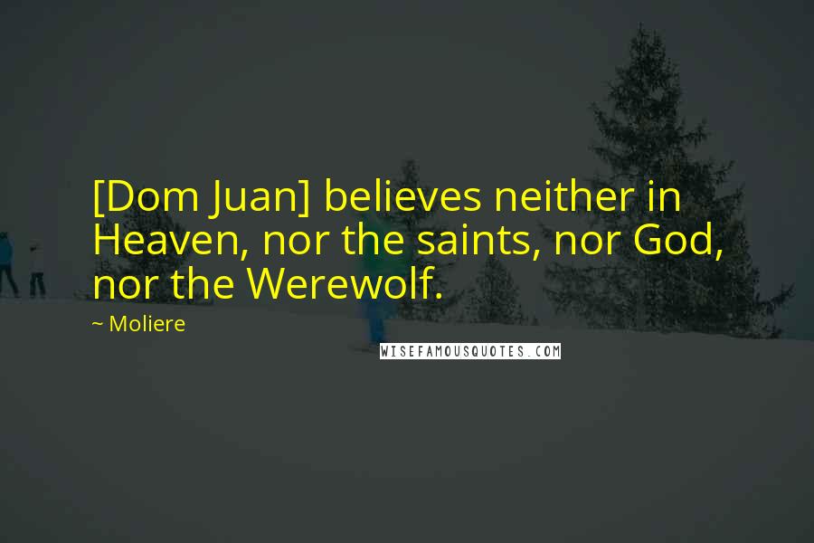 Moliere Quotes: [Dom Juan] believes neither in Heaven, nor the saints, nor God, nor the Werewolf.