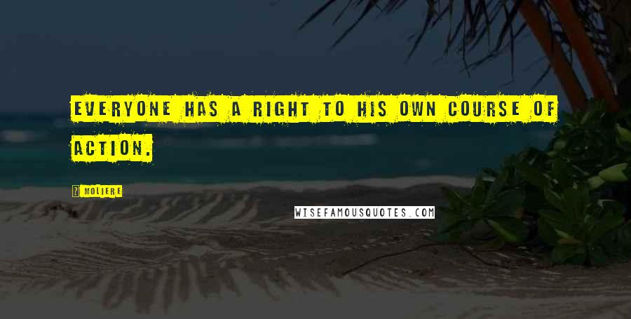 Moliere Quotes: Everyone has a right to his own course of action.