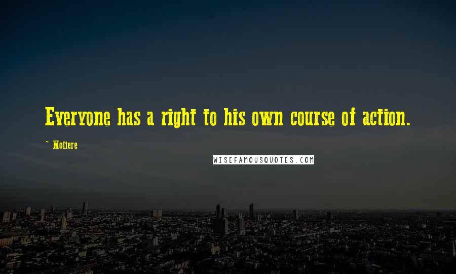 Moliere Quotes: Everyone has a right to his own course of action.