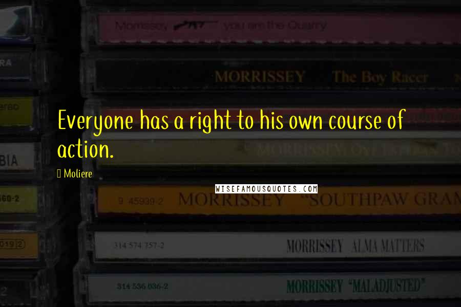 Moliere Quotes: Everyone has a right to his own course of action.