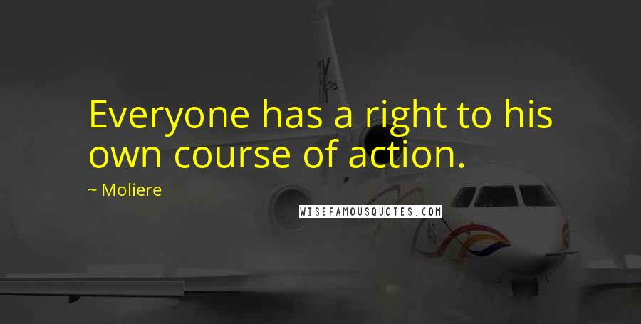 Moliere Quotes: Everyone has a right to his own course of action.