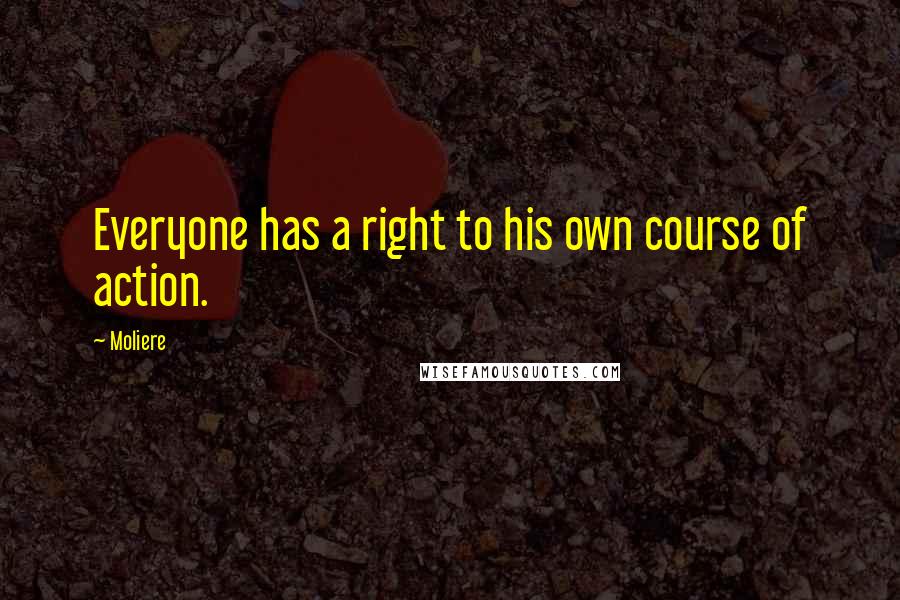 Moliere Quotes: Everyone has a right to his own course of action.