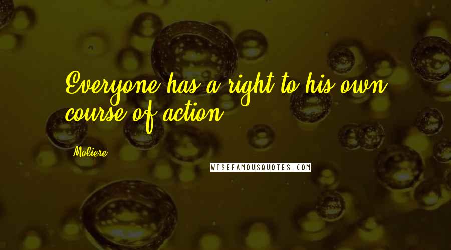 Moliere Quotes: Everyone has a right to his own course of action.