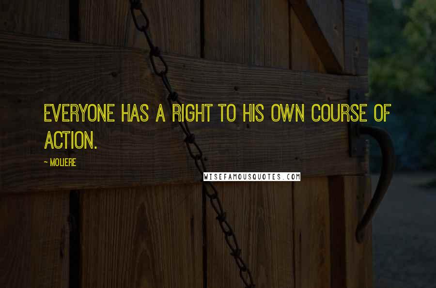 Moliere Quotes: Everyone has a right to his own course of action.