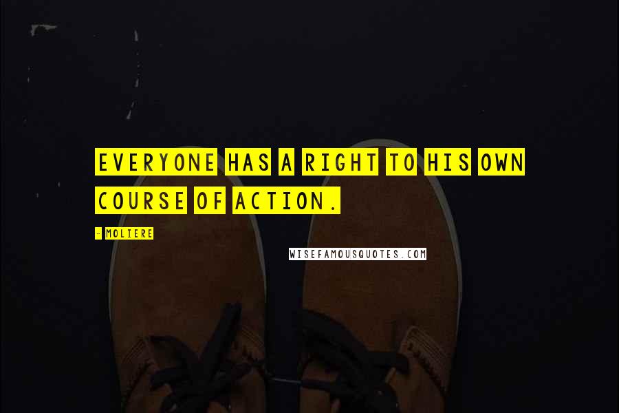 Moliere Quotes: Everyone has a right to his own course of action.