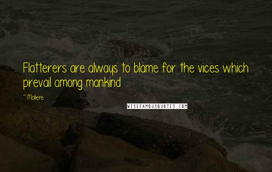 Moliere Quotes: Flatterers are always to blame for the vices which prevail among mankind