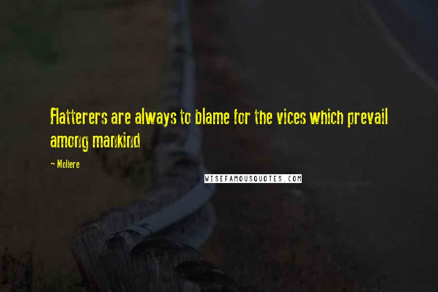 Moliere Quotes: Flatterers are always to blame for the vices which prevail among mankind