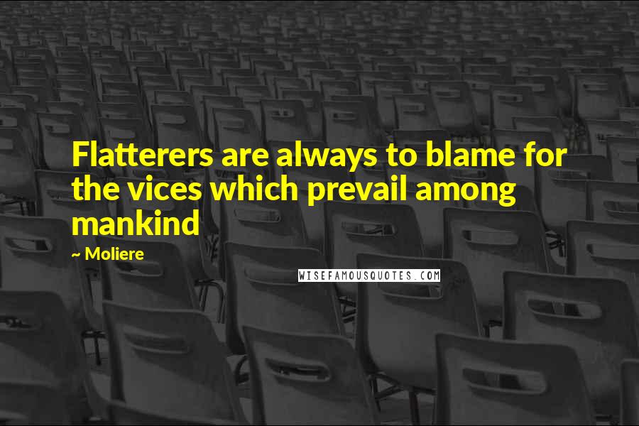 Moliere Quotes: Flatterers are always to blame for the vices which prevail among mankind