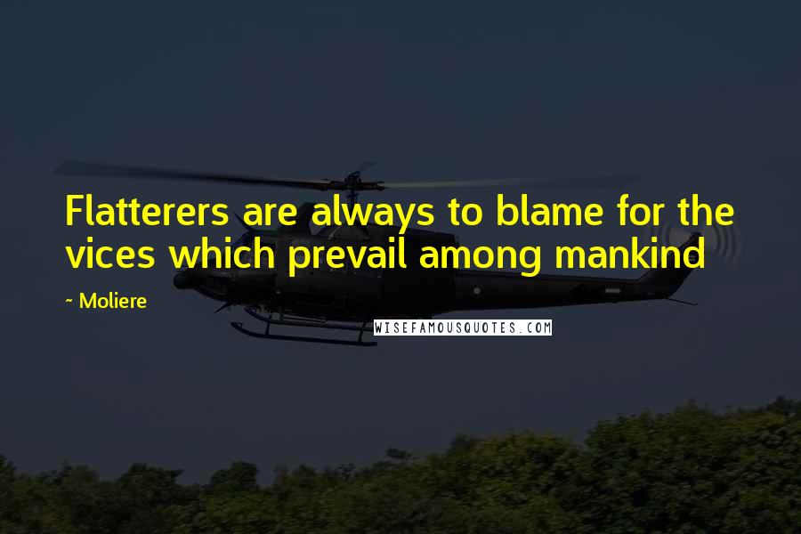 Moliere Quotes: Flatterers are always to blame for the vices which prevail among mankind