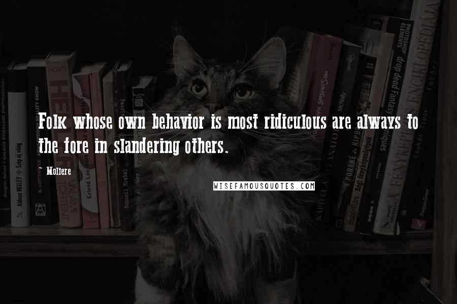 Moliere Quotes: Folk whose own behavior is most ridiculous are always to the fore in slandering others.