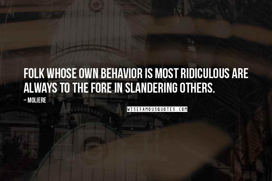 Moliere Quotes: Folk whose own behavior is most ridiculous are always to the fore in slandering others.