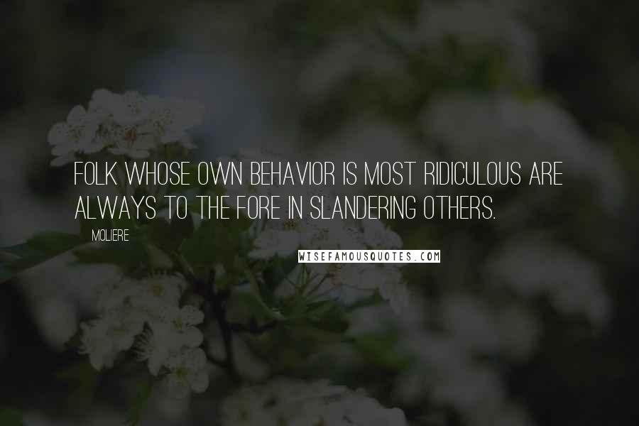 Moliere Quotes: Folk whose own behavior is most ridiculous are always to the fore in slandering others.
