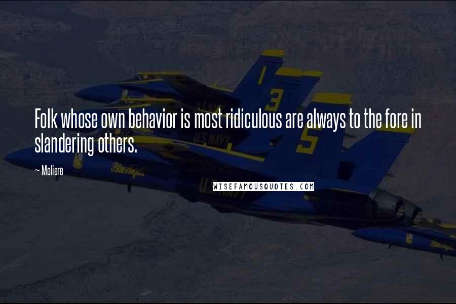 Moliere Quotes: Folk whose own behavior is most ridiculous are always to the fore in slandering others.