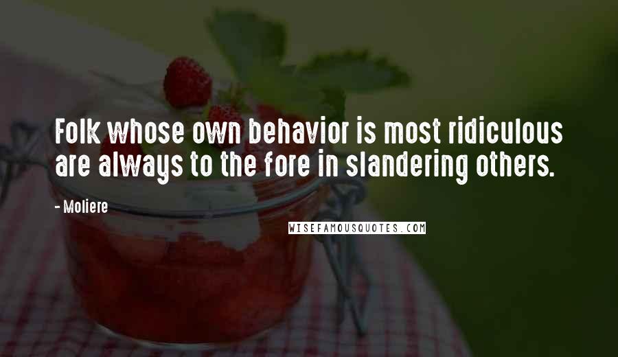 Moliere Quotes: Folk whose own behavior is most ridiculous are always to the fore in slandering others.