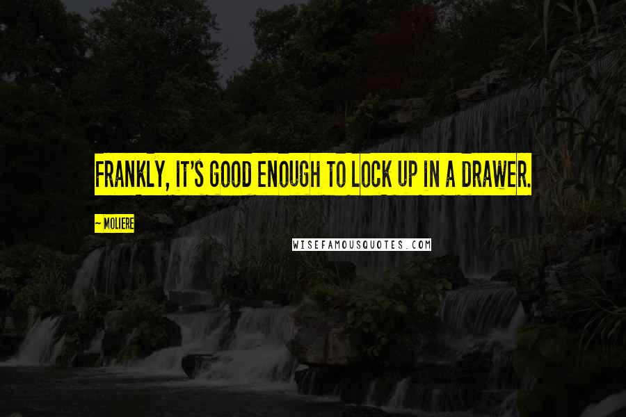 Moliere Quotes: Frankly, it's good enough to lock up in a drawer.