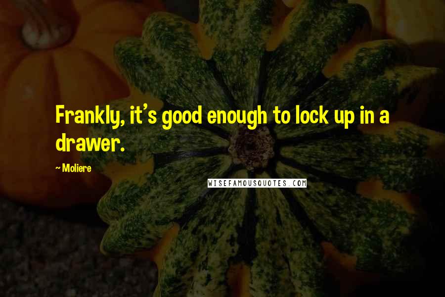 Moliere Quotes: Frankly, it's good enough to lock up in a drawer.
