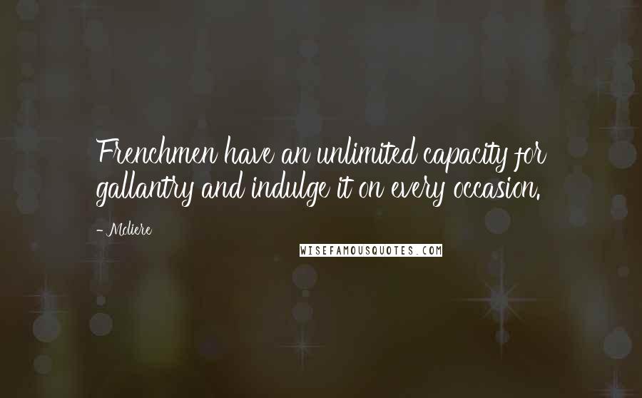 Moliere Quotes: Frenchmen have an unlimited capacity for gallantry and indulge it on every occasion.