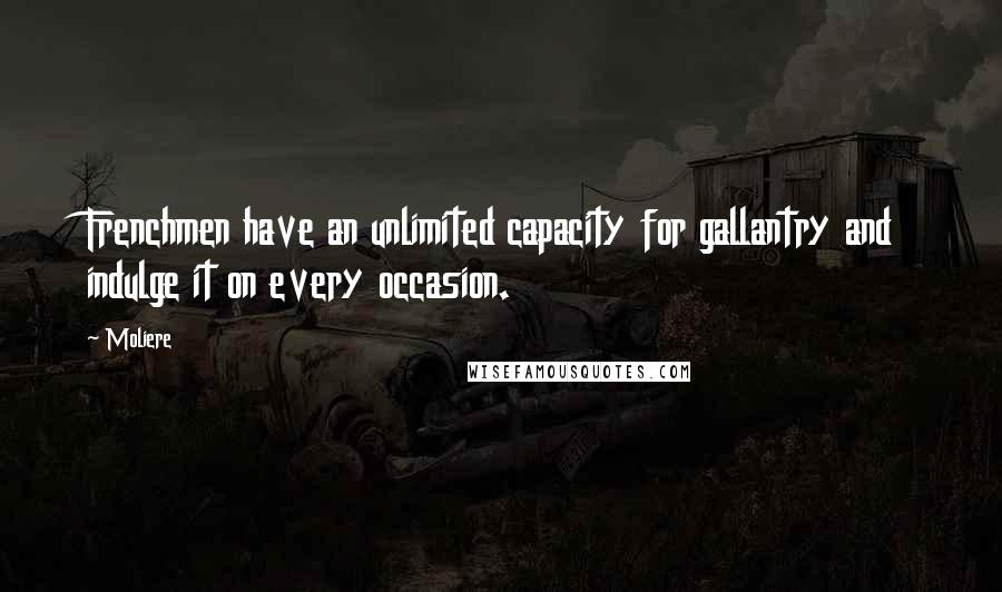 Moliere Quotes: Frenchmen have an unlimited capacity for gallantry and indulge it on every occasion.