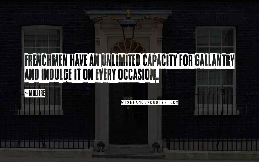 Moliere Quotes: Frenchmen have an unlimited capacity for gallantry and indulge it on every occasion.
