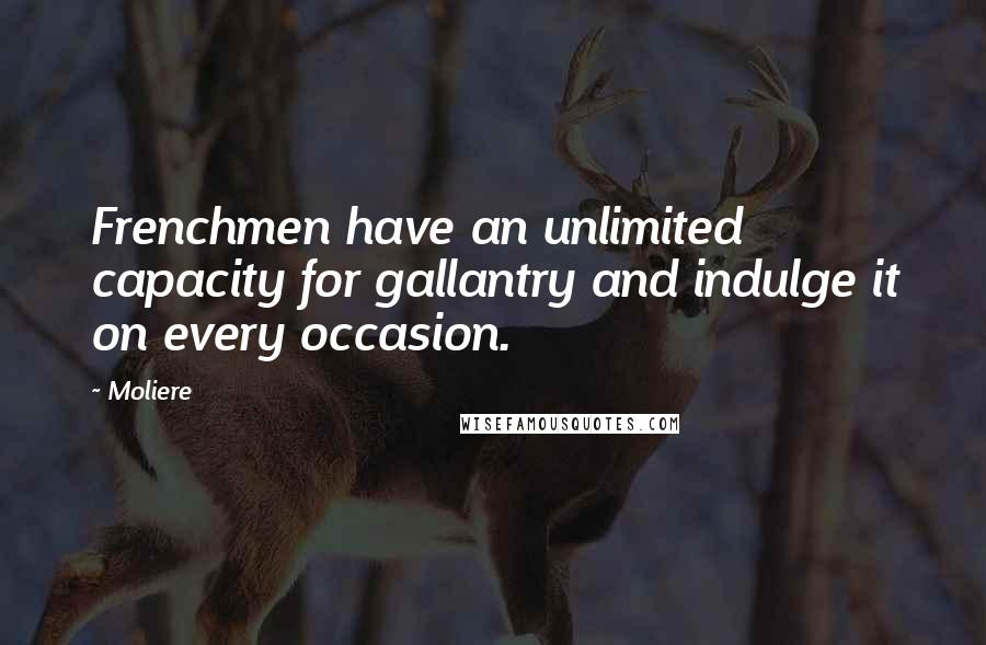 Moliere Quotes: Frenchmen have an unlimited capacity for gallantry and indulge it on every occasion.