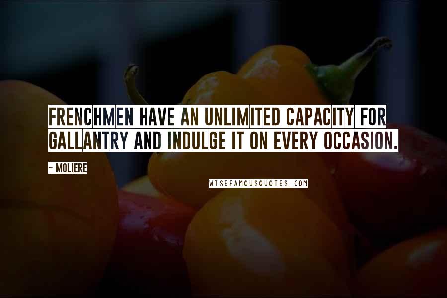 Moliere Quotes: Frenchmen have an unlimited capacity for gallantry and indulge it on every occasion.