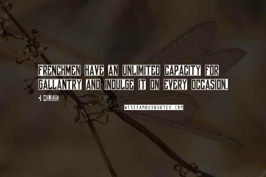 Moliere Quotes: Frenchmen have an unlimited capacity for gallantry and indulge it on every occasion.