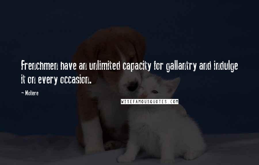 Moliere Quotes: Frenchmen have an unlimited capacity for gallantry and indulge it on every occasion.