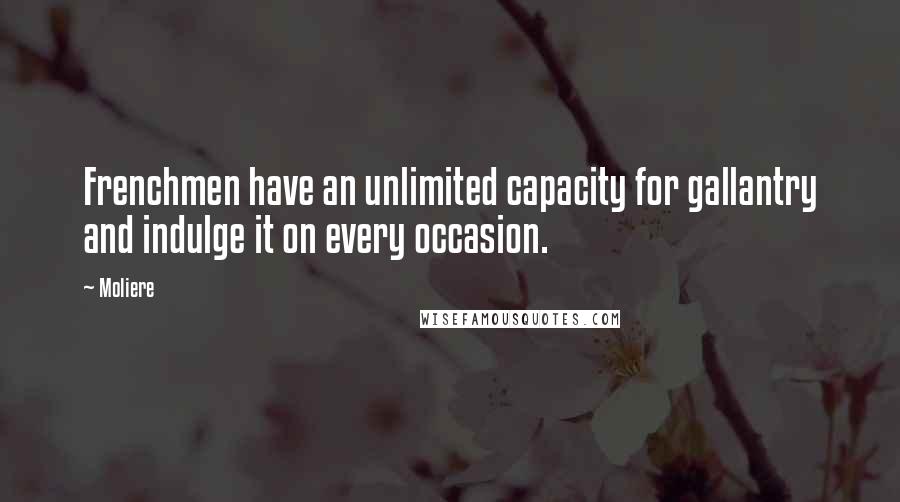 Moliere Quotes: Frenchmen have an unlimited capacity for gallantry and indulge it on every occasion.