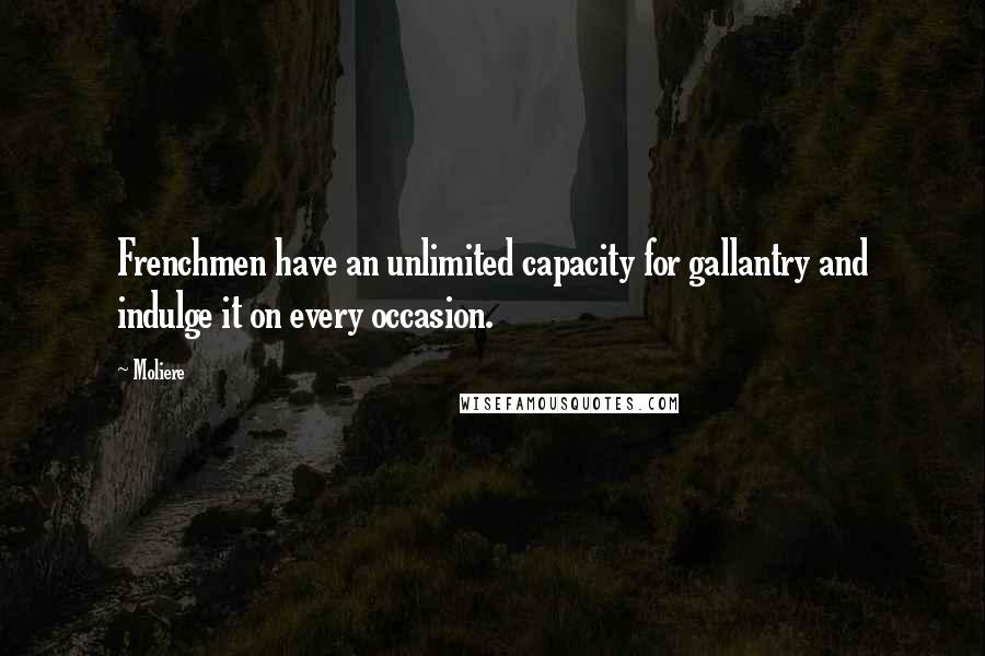 Moliere Quotes: Frenchmen have an unlimited capacity for gallantry and indulge it on every occasion.