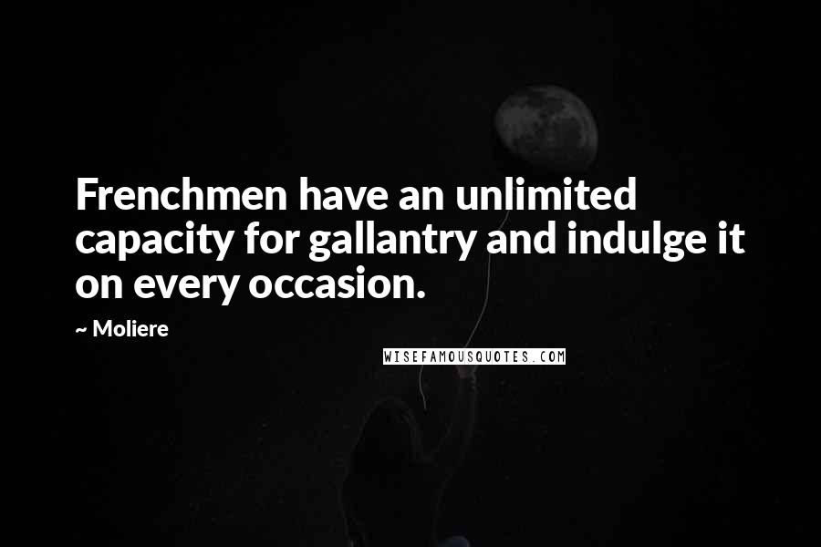 Moliere Quotes: Frenchmen have an unlimited capacity for gallantry and indulge it on every occasion.