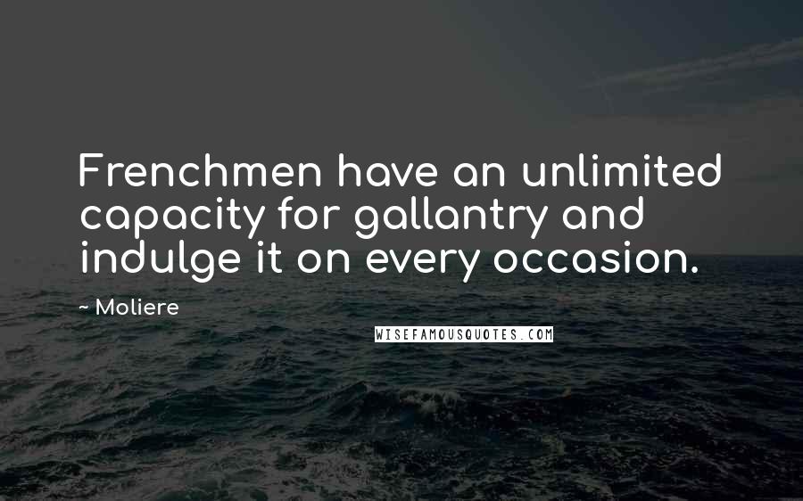 Moliere Quotes: Frenchmen have an unlimited capacity for gallantry and indulge it on every occasion.