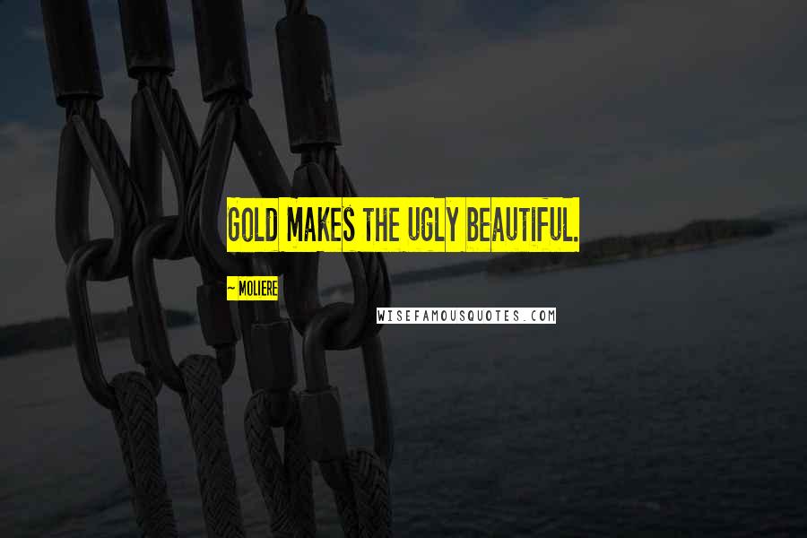 Moliere Quotes: Gold makes the ugly beautiful.