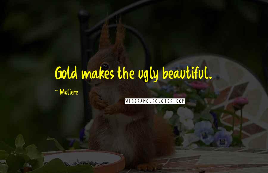 Moliere Quotes: Gold makes the ugly beautiful.