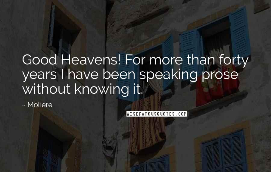 Moliere Quotes: Good Heavens! For more than forty years I have been speaking prose without knowing it.