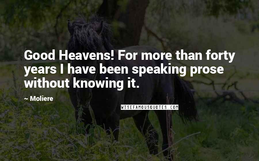 Moliere Quotes: Good Heavens! For more than forty years I have been speaking prose without knowing it.