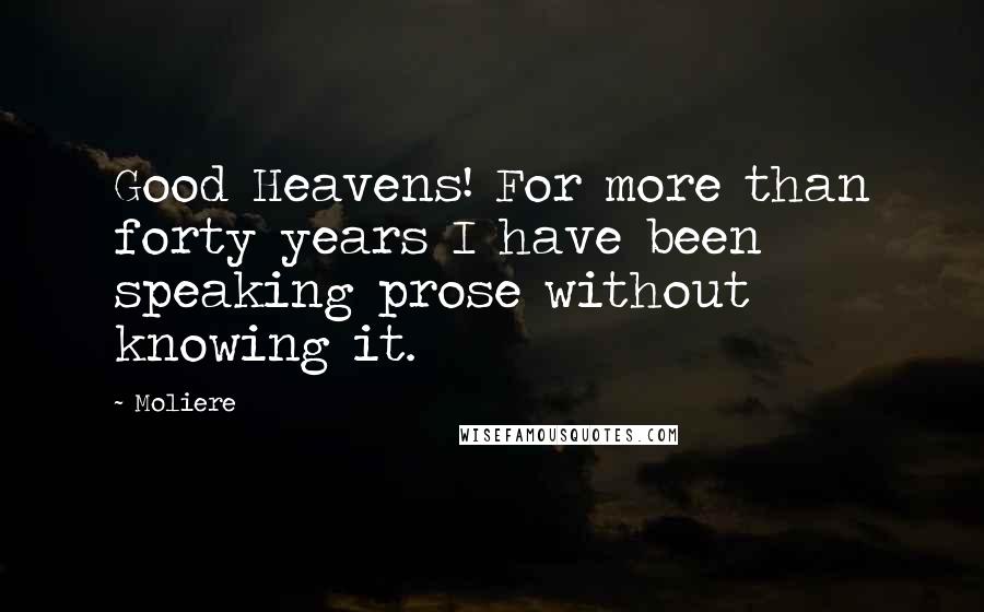 Moliere Quotes: Good Heavens! For more than forty years I have been speaking prose without knowing it.