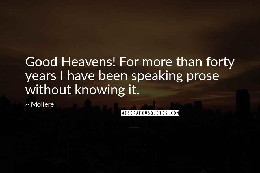 Moliere Quotes: Good Heavens! For more than forty years I have been speaking prose without knowing it.