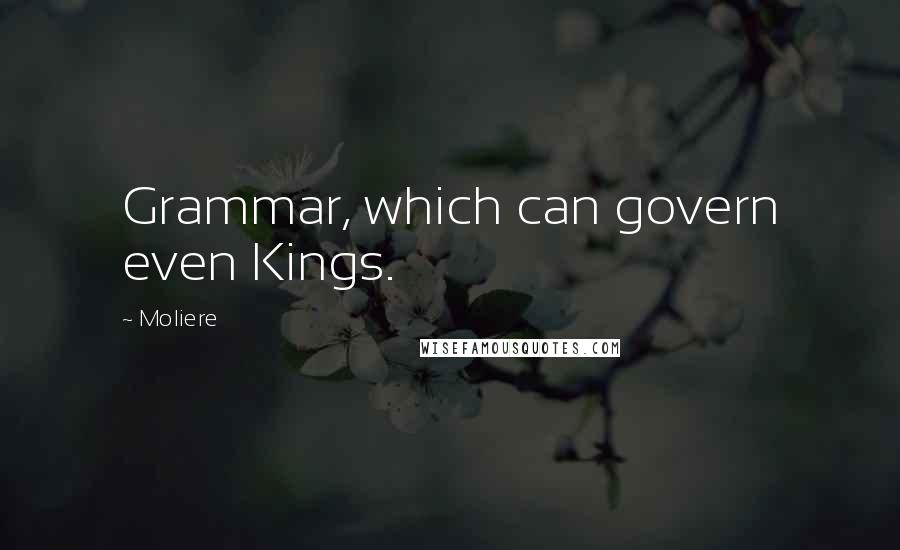 Moliere Quotes: Grammar, which can govern even Kings.