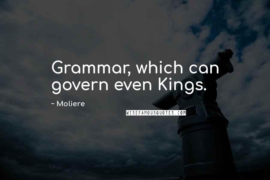 Moliere Quotes: Grammar, which can govern even Kings.