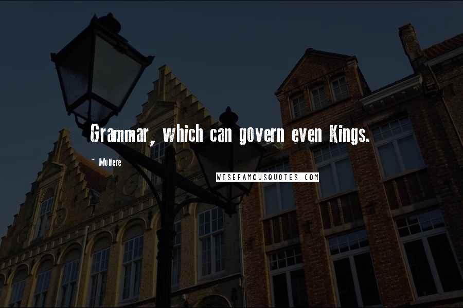 Moliere Quotes: Grammar, which can govern even Kings.