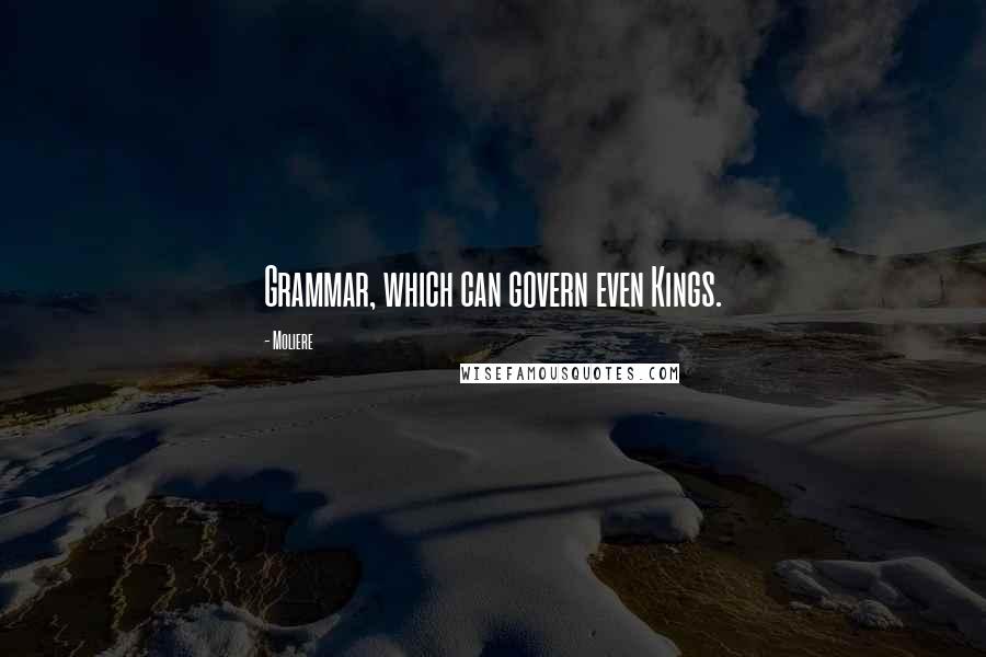 Moliere Quotes: Grammar, which can govern even Kings.