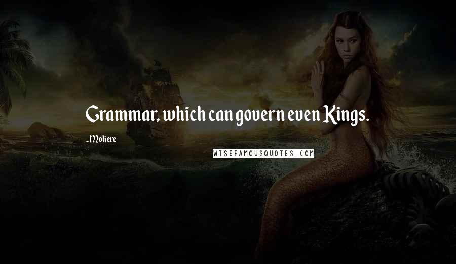 Moliere Quotes: Grammar, which can govern even Kings.