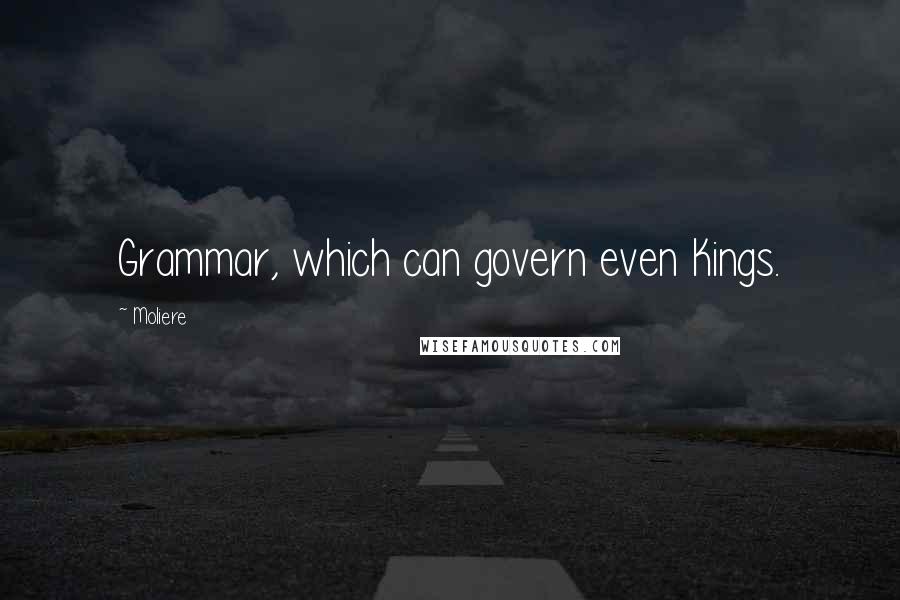 Moliere Quotes: Grammar, which can govern even Kings.